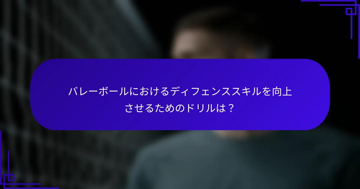 バレーボールにおけるディフェンススキルを向上させるためのドリルは？