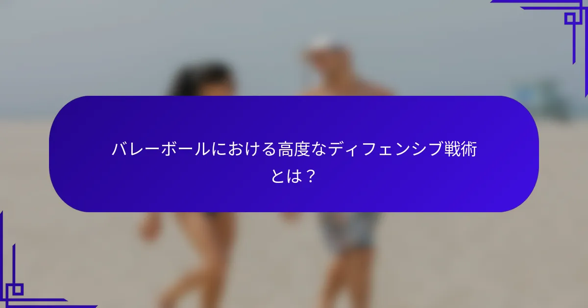 バレーボールにおける高度なディフェンシブ戦術とは？