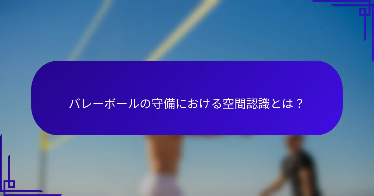 バレーボールの守備における空間認識とは？