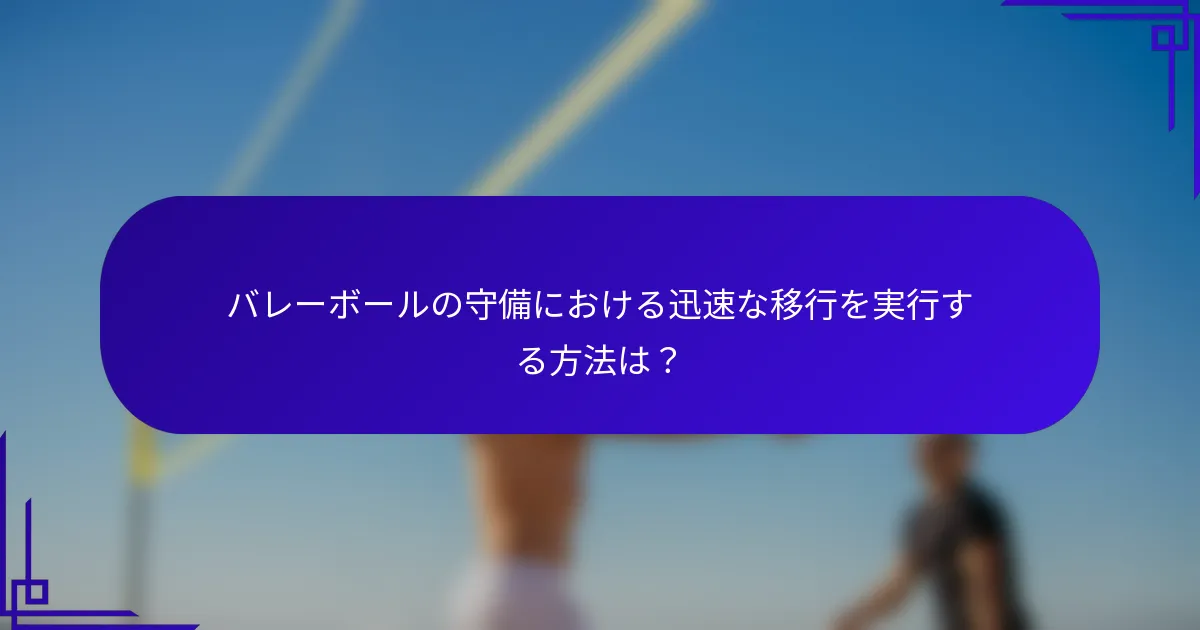 バレーボールの守備における迅速な移行を実行する方法は？