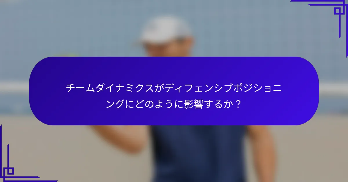 チームダイナミクスがディフェンシブポジショニングにどのように影響するか？