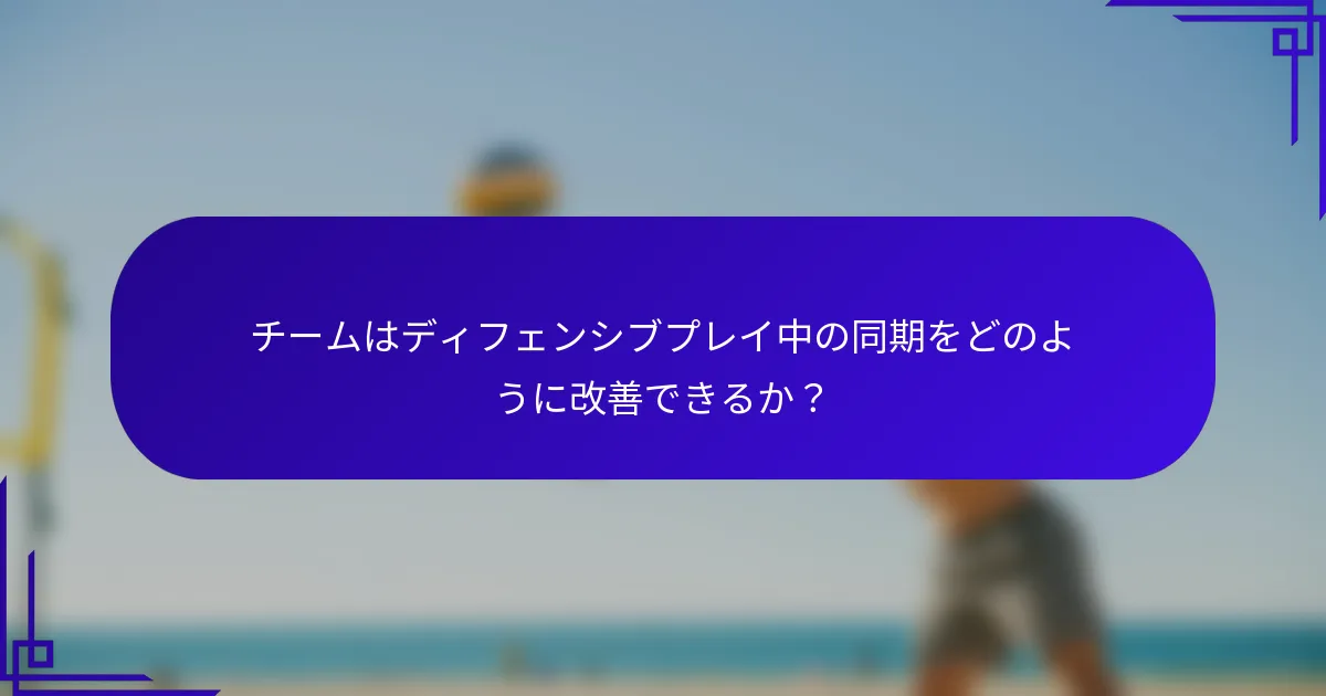 チームはディフェンシブプレイ中の同期をどのように改善できるか？