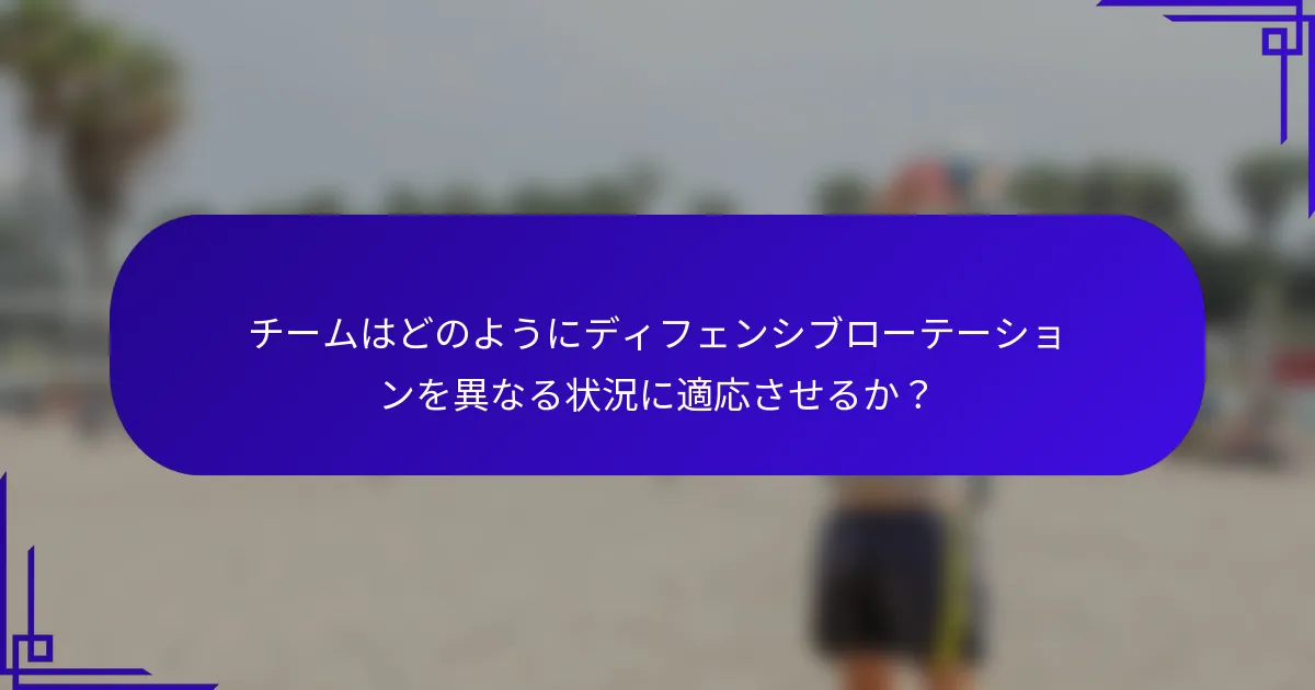 チームはどのようにディフェンシブローテーションを異なる状況に適応させるか？