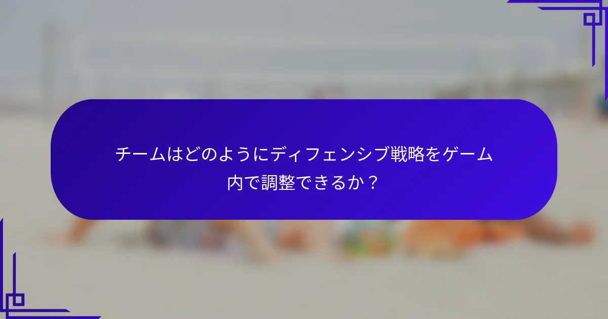 チームはどのようにディフェンシブ戦略をゲーム内で調整できるか？
