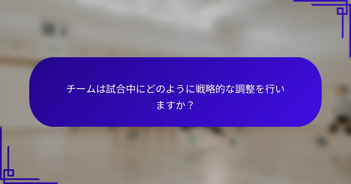 チームは試合中にどのように戦略的な調整を行いますか？