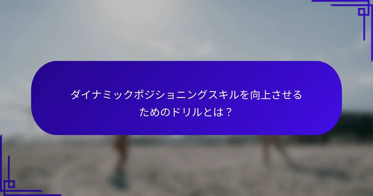 ダイナミックポジショニングスキルを向上させるためのドリルとは？