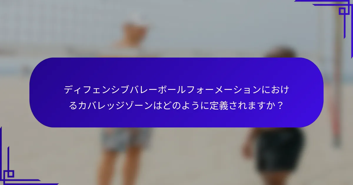 ディフェンシブバレーボールフォーメーションにおけるカバレッジゾーンはどのように定義されますか？