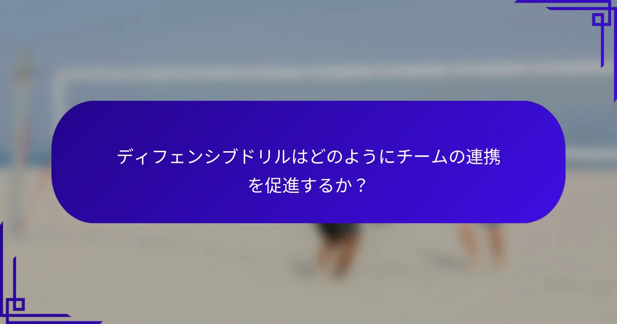 ディフェンシブドリルはどのようにチームの連携を促進するか？