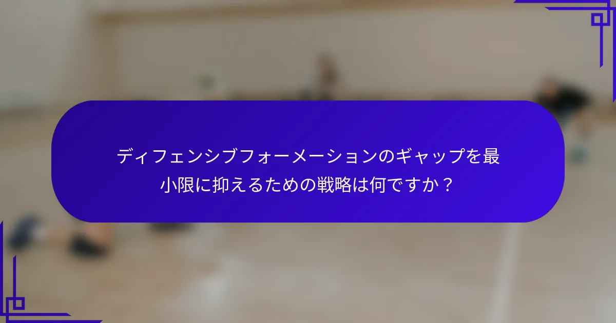 ディフェンシブフォーメーションのギャップを最小限に抑えるための戦略は何ですか？