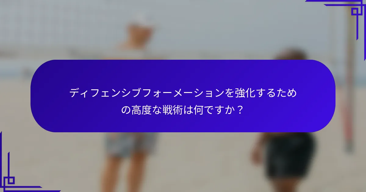ディフェンシブフォーメーションを強化するための高度な戦術は何ですか？