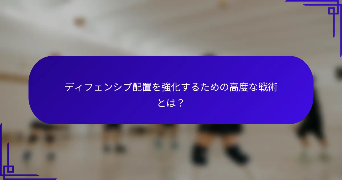 ディフェンシブ配置を強化するための高度な戦術とは？