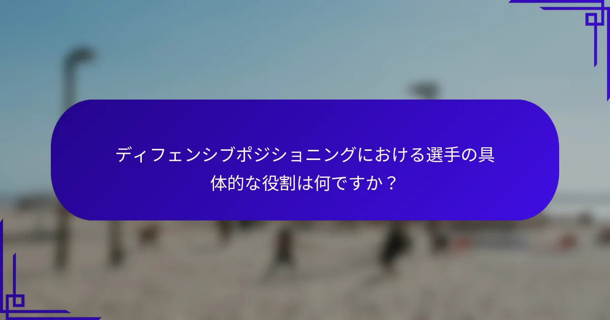 ディフェンシブポジショニングにおける選手の具体的な役割は何ですか？