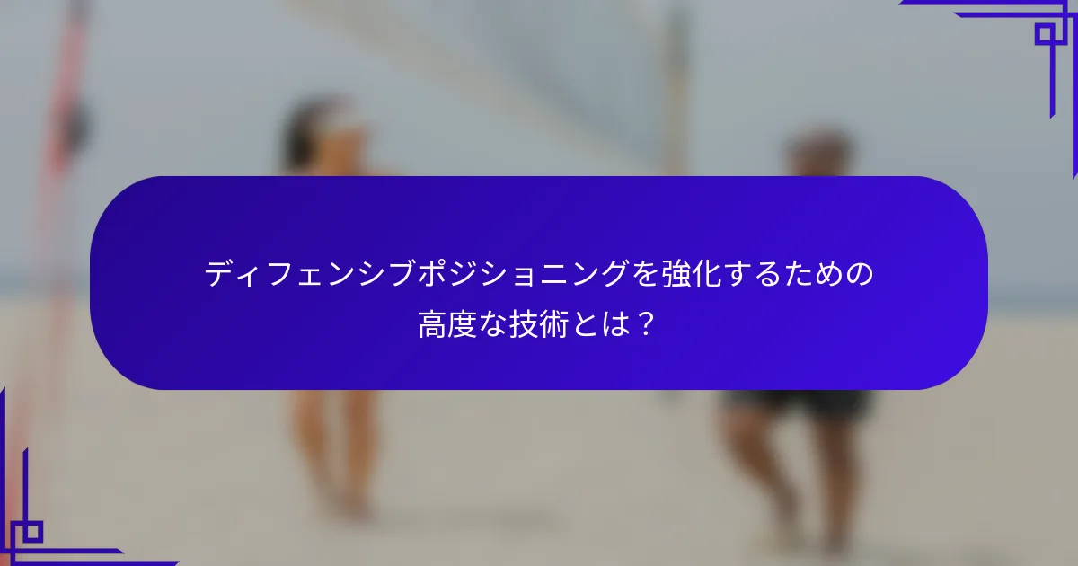 ディフェンシブポジショニングを強化するための高度な技術とは？