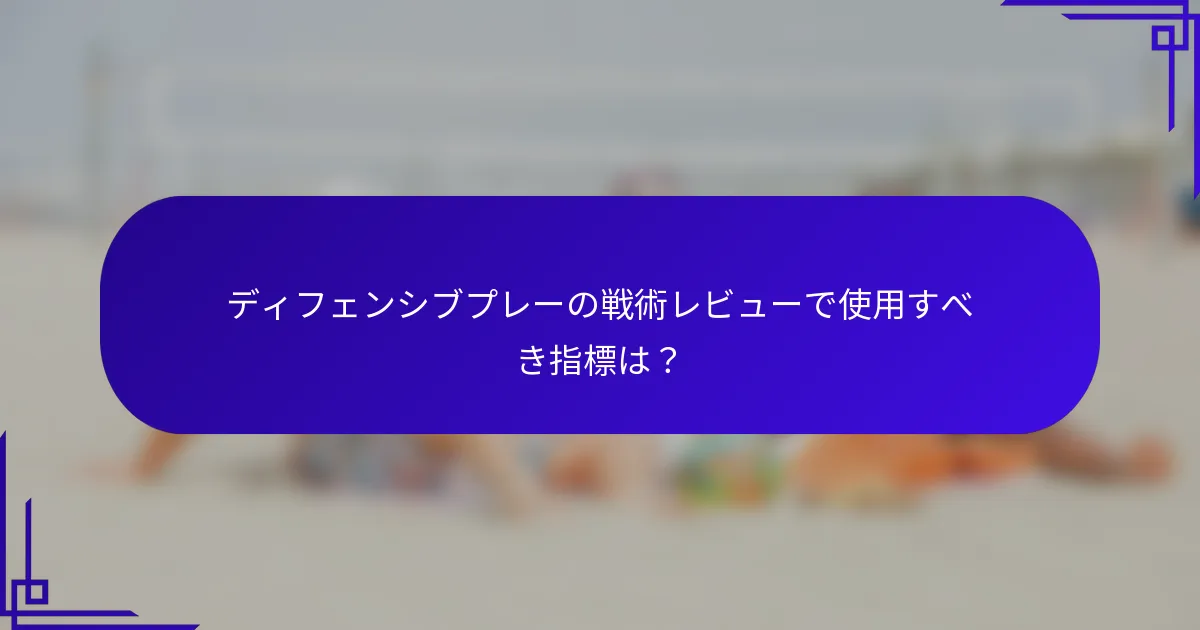 ディフェンシブプレーの戦術レビューで使用すべき指標は？