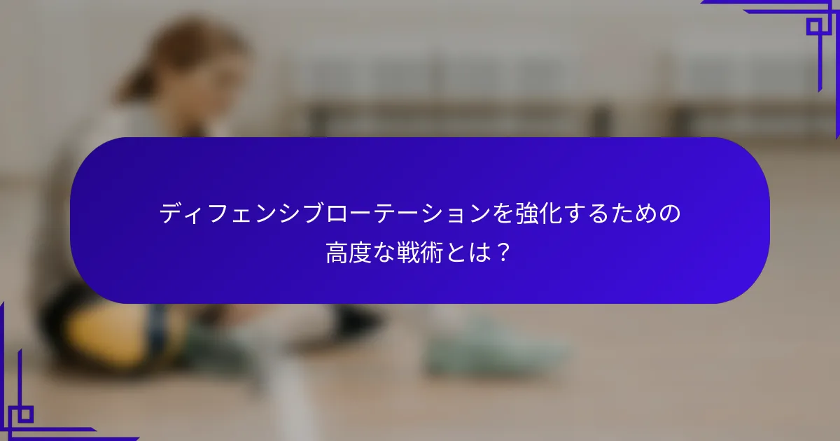 ディフェンシブローテーションを強化するための高度な戦術とは？