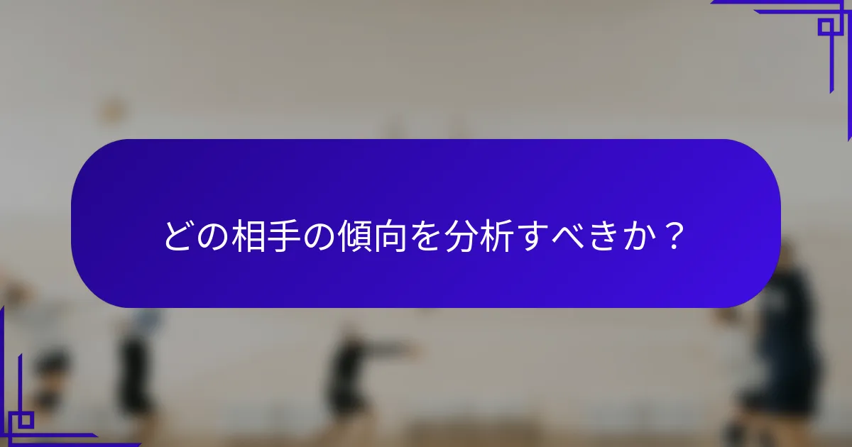 どの相手の傾向を分析すべきか？