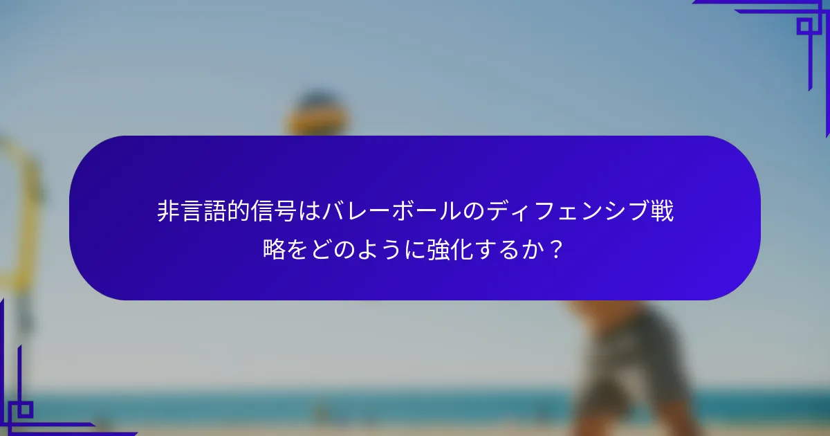 非言語的信号はバレーボールのディフェンシブ戦略をどのように強化するか？
