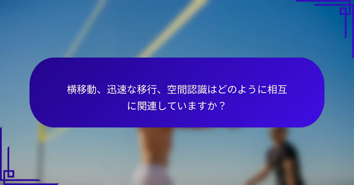 横移動、迅速な移行、空間認識はどのように相互に関連していますか？