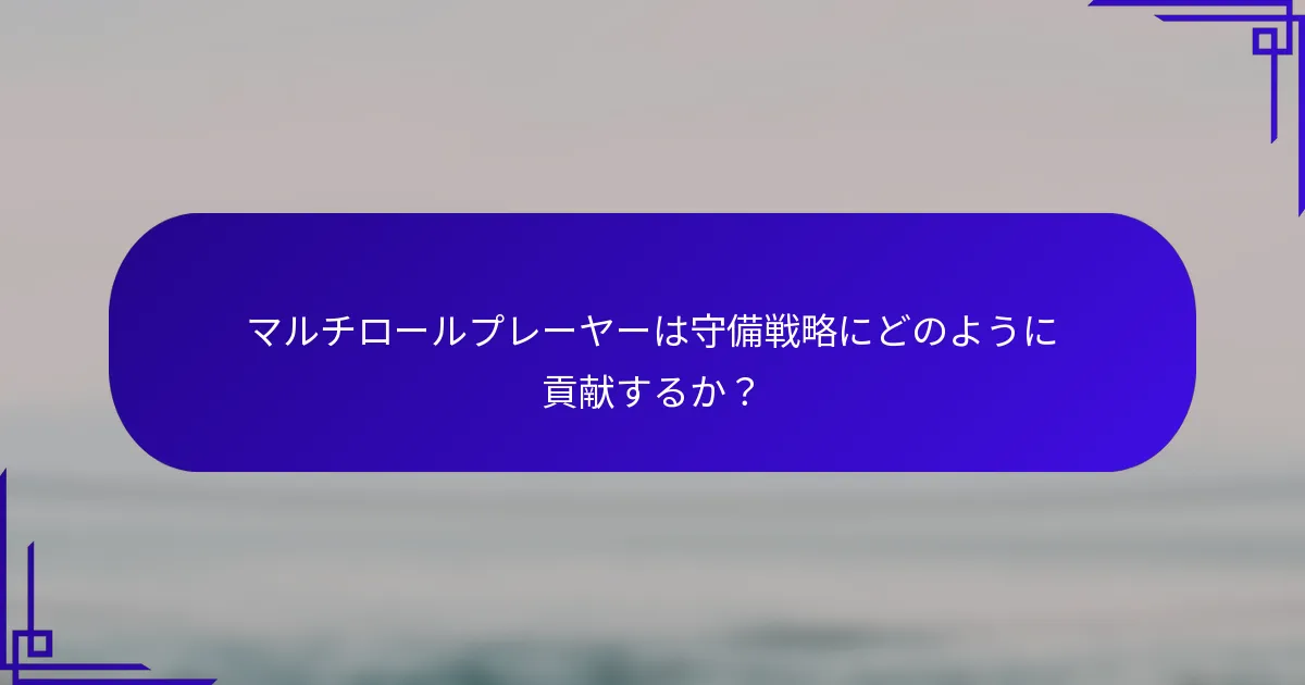 マルチロールプレーヤーは守備戦略にどのように貢献するか？