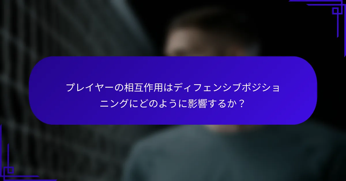 プレイヤーの相互作用はディフェンシブポジショニングにどのように影響するか？