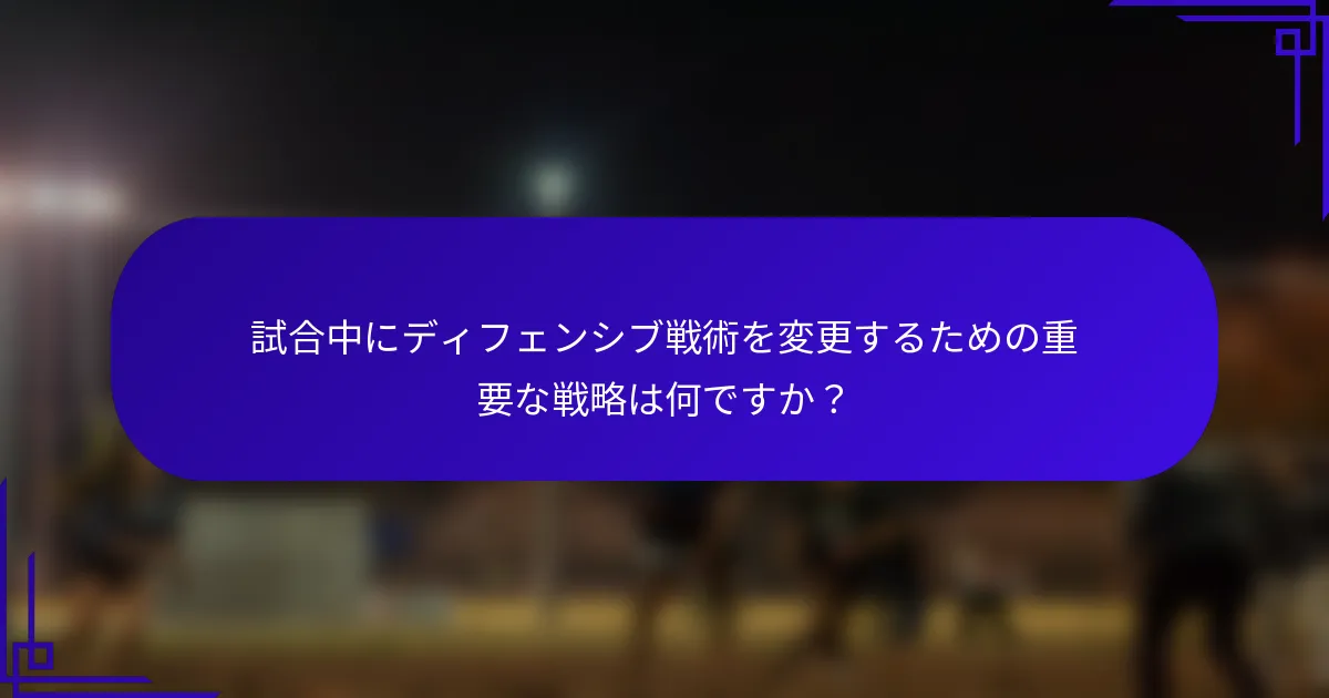 試合中にディフェンシブ戦術を変更するための重要な戦略は何ですか？