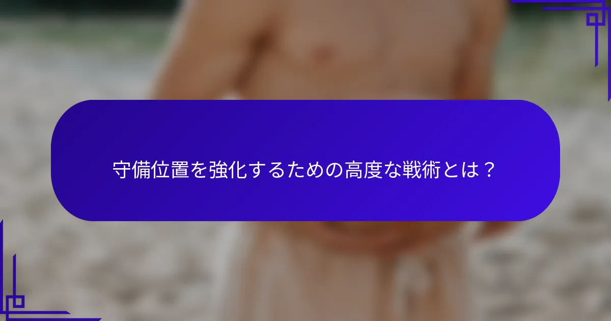 守備位置を強化するための高度な戦術とは？