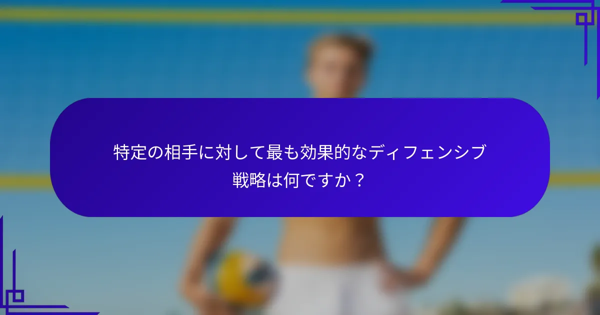 特定の相手に対して最も効果的なディフェンシブ戦略は何ですか？