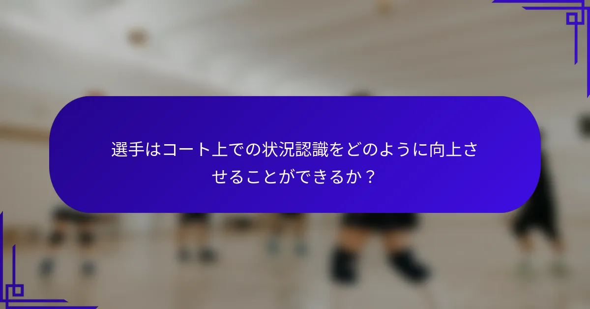 選手はコート上での状況認識をどのように向上させることができるか？
