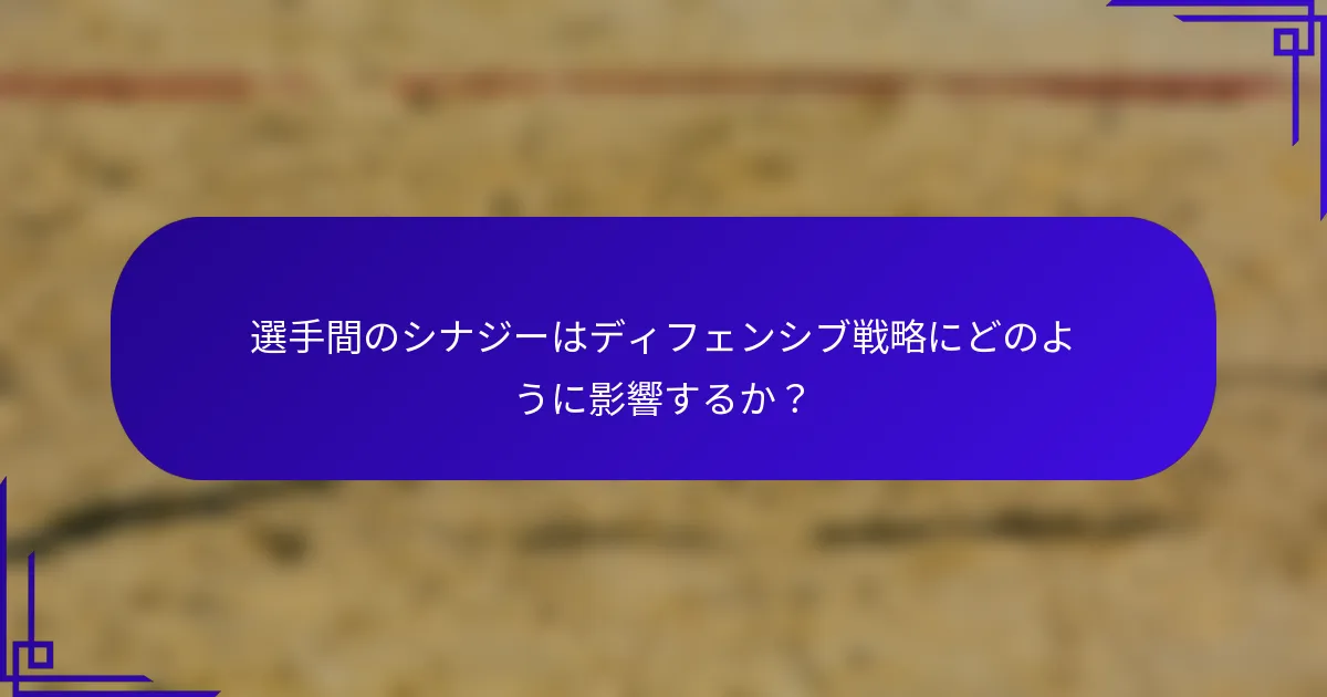 選手間のシナジーはディフェンシブ戦略にどのように影響するか？