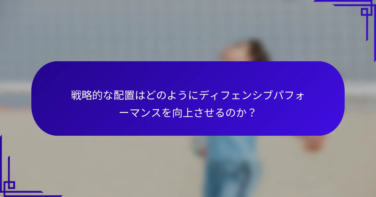 戦略的な配置はどのようにディフェンシブパフォーマンスを向上させるのか？