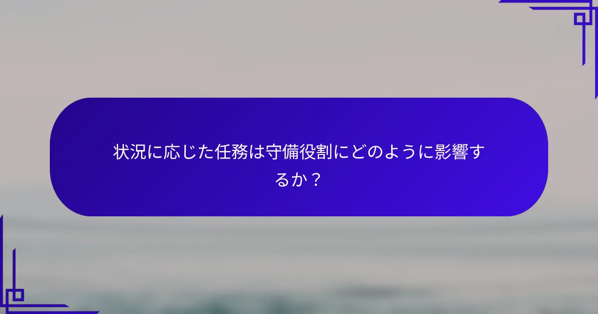 状況に応じた任務は守備役割にどのように影響するか？
